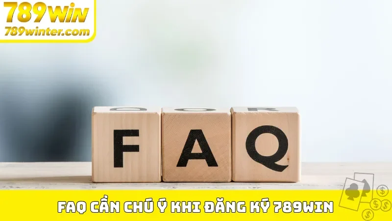 FAQ cần chú ý khi đăng ký 789Win